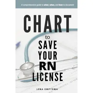 Chart to Save Your RN License: A Comprehensive Guide to What, When, and How to Document for Nurses
