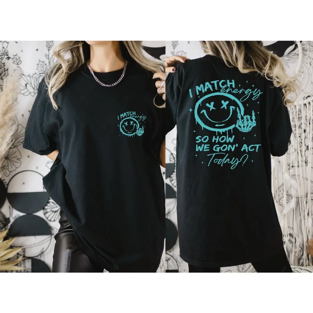 I Match Energy So How We Gon Act Today comfort  Shirt, Kindness Shirt, Sarcastic Shirts, Two Sides Printing Shirt