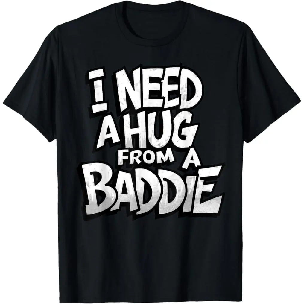 I Need A Hug from A Baddie Funny Men Women T-Shirt Funny Tee