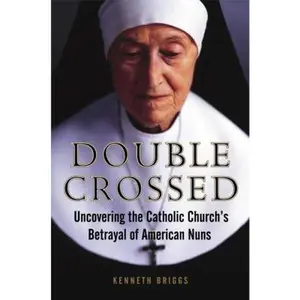 USED-Double Crossed: Uncovering the Catholic Church's Betrayal of American Nuns by Kenneth Briggs (Hardcover)