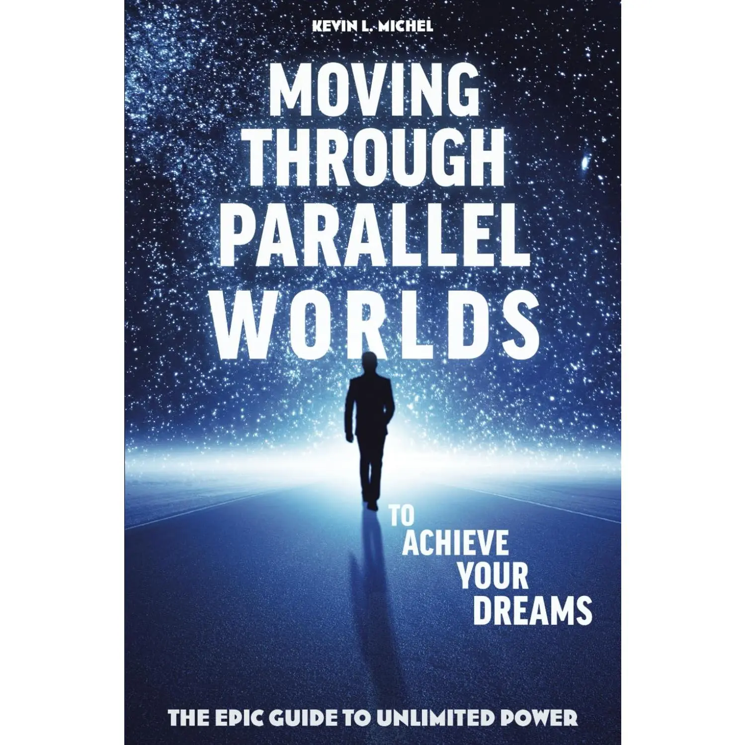Moving Through Parallel Worlds To Achieve Your Dreams: The Epic Guide To Unlimited Power
