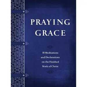 Praying Grace: 55 Meditations & Declarations on the Finished Work of Christ (Faux Leather) – A 55-Day Journey to Transform Your Prayer Life Paperback – April 7, 2020