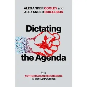 Dictating the Agenda: The Authoritarian Resurgence in World Politics -- Alexander Cooley, Hardcover