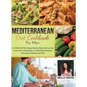 USED-Mediterranean Diet Cookbook for Men: Dr. White Diet Plan Series Step- By-Step Guide on How to Go from a Toned Body to a Well-Defined Body by Following by White, Molly (Hardcover)