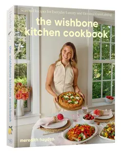 The Wishbone Kitchen Cookbook: Seasonal Recipes for Everyday Luxury and Elevated Entertaining -- Meredith Hayden, Hardcover
