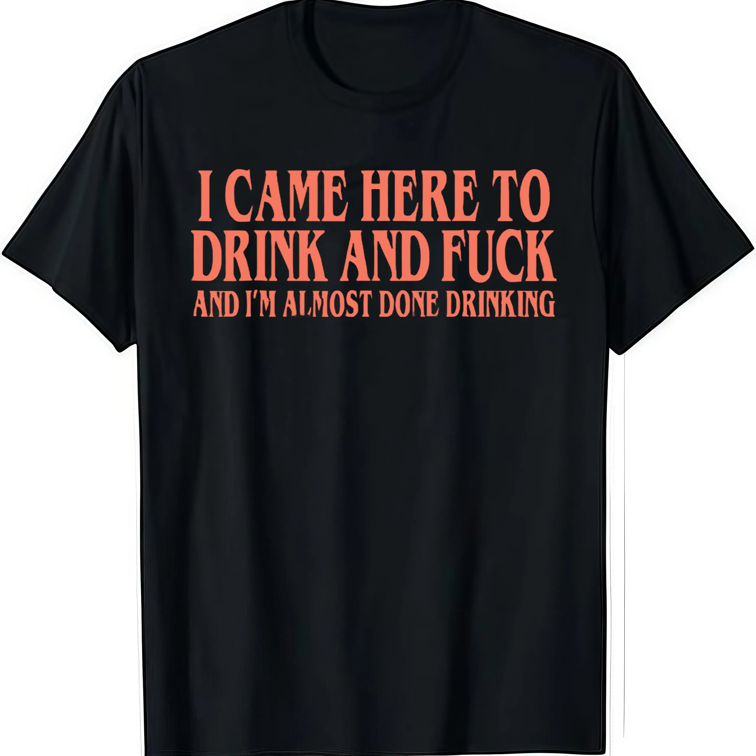 I Came Here To Drink And Fuck And Im Almost Done Drinking Tshirt 