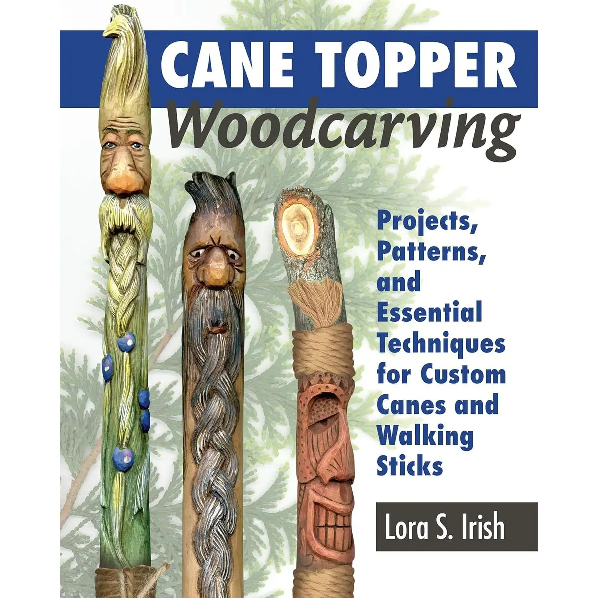 Cane Topper Woodcarving: Projects, Patterns, and Essential Techniques for Custom Canes and Walking Sticks (Fox Chapel Publishing) Step-by-Step Instructions & Expert Stickmaking Advice from Lora Irish Paperback – December 10, 2018