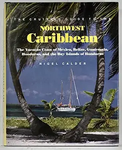 USED-The Cruising Guide to the Northwest Caribbean: The Yucatan Coast of Mexico, Belize, Guatemala, Honduras, and the Bay Islands of Honduras by Nigel Calder (Hardcover)