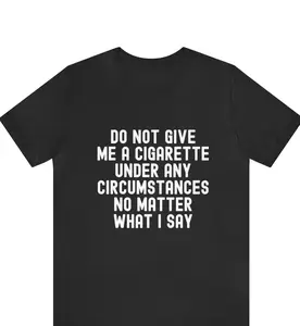 Do not give me a cigarette under any circumstances no matter what i say T-Shirt