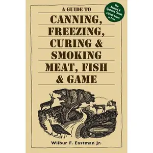 A Guide to Canning, Freezing, Curing, & Smoking Meat, Fish, & Game -- Wilbur F. Eastman Jr, Paperback