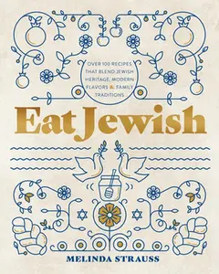 Eat Jewish: Over 100 Recipes That Blend Jewish Heritage, Modern Flavors, and Family Traditions -- Melinda Strauss, Hardcover