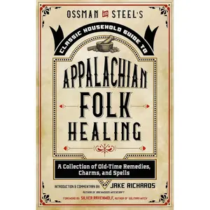 Ossman & Steel's Classic Household Guide to Appalachian Folk Healing: A Collection of Old-Time Remedies, Charms, and Spells (The Backwoods Library) Paperback – August 1, 2022
