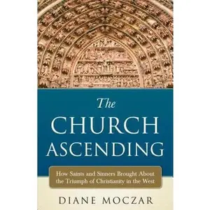 USED-The Church Ascending: How Saints and Sinner Brought about the Triumph of Christianity in the West by Moczar, Diane (Paperback)