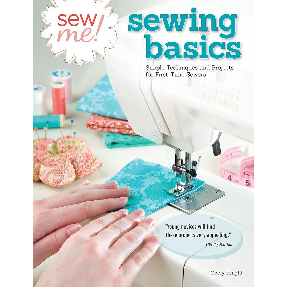 Sew Me! Sewing Basics: Simple Techniques and Projects for First-Time Sewers (Design Originals) Beginner-Friendly Easy-to-Follow Directions to Learn as You Sew, from Sewing Seams to Installing Zippers Paperback – November 1, 2013
