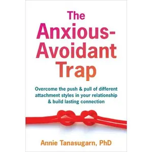 The Anxious-Avoidant Trap: Overcome the Push and Pull of Different Attachment Styles in Your Relationship and Build Lasting Connection -- Annie Tanasugarn, Paperback