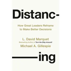 Distancing: How Great Leaders Reframe to Make Better Decisions -- L. David Marquet, Hardcover