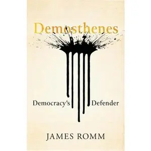 Demosthenes: Democracy's Defender -- James Romm, Hardcover