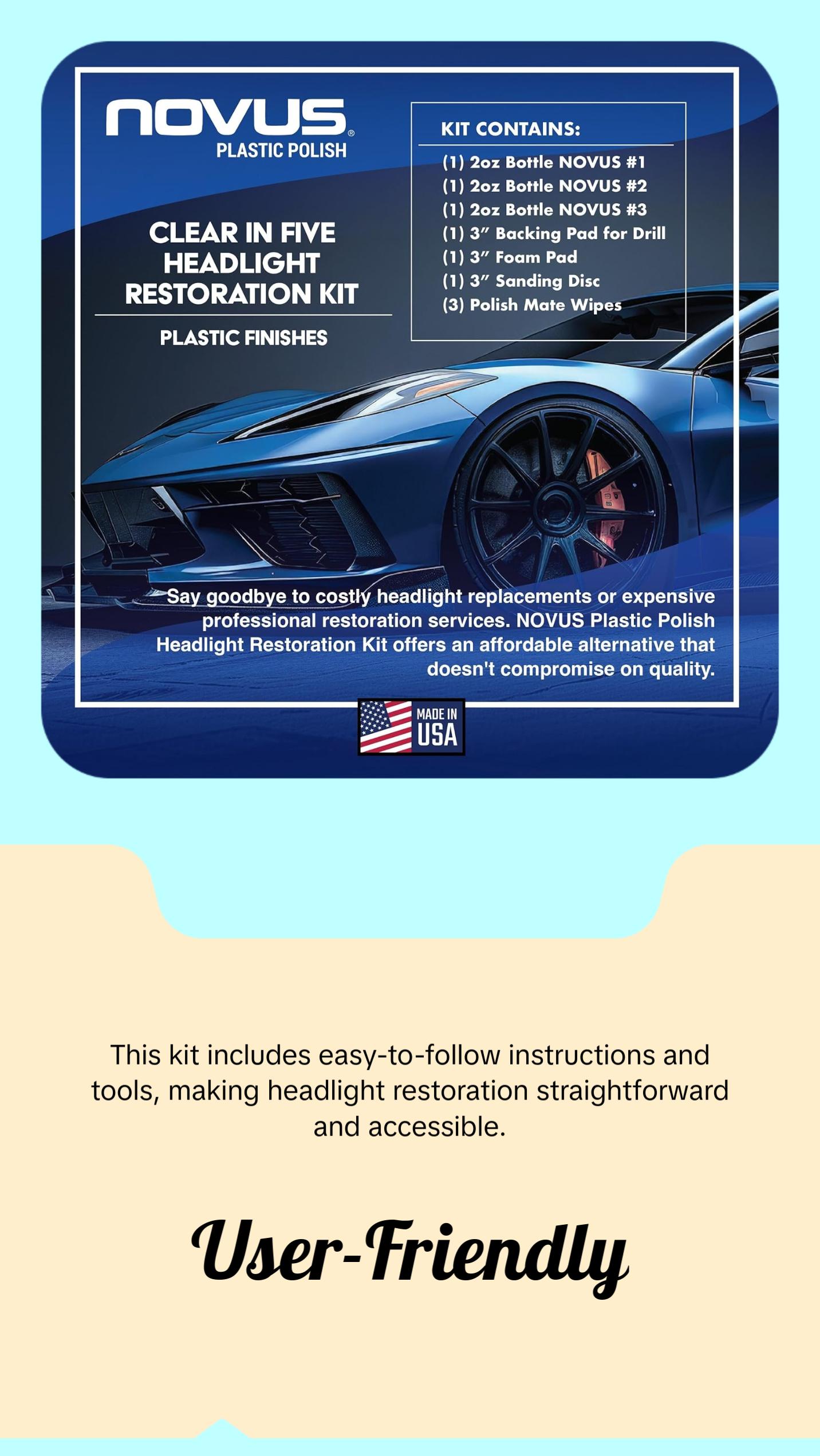 NOVUS Clear in Five Headlight Restoration Kit, Restoration for Car Headlights, 2 Ounce 1, #2, and #3 Bottles, Buffing Pad, Backing Pad Drill Attachment, 1,000 Grit Sanding Disk, 3 Polish Mates