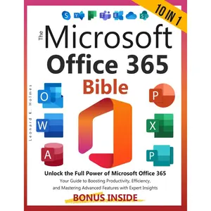 The Microsoft Office 365 Bible: [10 in 1] Unlock the Full Power of Microsoft Office 365 | Your Guide to Boosting Productivity, Efficiency, and Mastering Advanced Features with Expert Insights Paperback – August 15, 2024