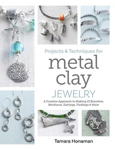 Projects and Techniques for Metal Clay Jewelry: A Creative Approach to Making 13 Bracelets, Necklaces, Earrings, Findings and More -- Tamara Honaman, Paperback
