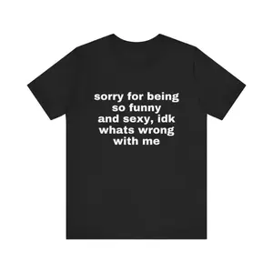 Sorry For Being So Funny And Sexy, Idk What's Wrong With Me Shirt, Joke Tee, Gift Shirt, Funny Meme T-Shirt graphic tee graphic t-shirts
