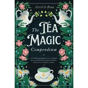 The Tea Magic Compendium: A Tea Witchcraft Handbook | Over 200 Magical Brews and Herbal Potions Recipes for Protection, Prosperity, Love, Abundance, and More Paperback – December 31, 2022