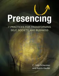 Presencing: 7 Practices for Transforming Self, Society, and Business -- C. Otto Scharmer, Paperback