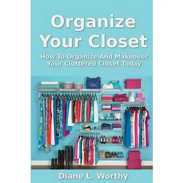 USED-Organize Your Closet: How to Organize and Makeover Your Cluttered Closet Today by Worthy, Diane L. (Paperback)