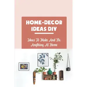 Home-Decor Ideas DIY: Ideas To Make And Fix Anything At Home Paperback – April 19, 2022
