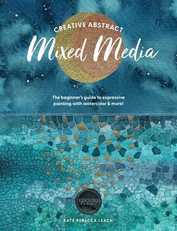 Creative Abstract Mixed Media Painting Guide for Beginners - Expressive Techniques, Composition, Stamps, Glazes, Embellishments & More with Watercolor - Kate Rebecca Leach, Paperback