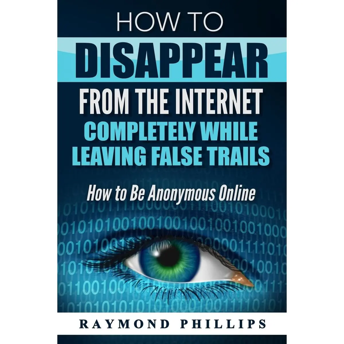 How to Disappear From The Internet Completely While Leaving False Trails: How to Be Anonymous Online Paperback – October 18, 2016