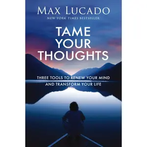 Tame Your Thoughts: Three Tools to Renew Your Mind and Transform Your Life