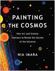 Painting the Cosmos: How Art and Science Intersect to Reveal the Secrets of the Universe -- Nia Imara, Paperback