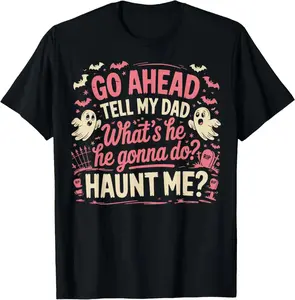 Go Ahead Tell My Dad What's He Gonna Do Haunt Me T-Shirt