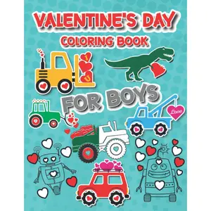 Valentine's Day Coloring Book for Boys: For Kids, Boys And Girls, Pages with Train, Tractor, Digger, Truck, Cars, Robots, Dinosaurs, Hearts
