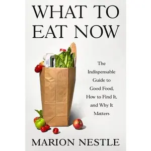 What to Eat Now: The Indispensable Guide to Good Food, How to Find It, and Why It Matters -- Marion Nestle, Hardcover