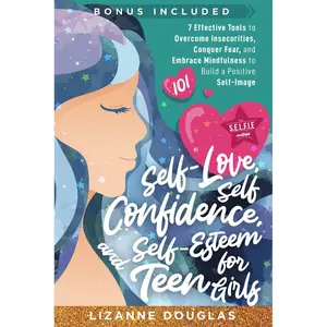 Self-Love, Self-Confidence and Self-Esteem for Teen Girls 101: 7 Effective Tools to Overcome Insecurities, Conquer Fear, and Embrace Mindfulness to Build a Positive Self-Image Paperback – September 18, 2024