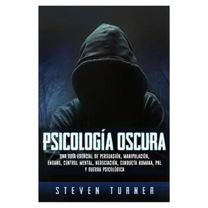 Psicología oscura: Una guía esencial de persuasión, manipulación, engaño, control mental, negociación, conducta humana, PNL y guerra psicológica (Spanish Edition)