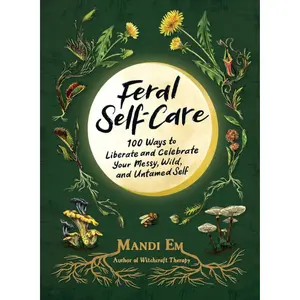 Feral Self-Care: 100 Ways to Liberate and Celebrate Your Messy, Wild, and Untamed Self Hardcover Confidence Wellness