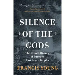 Silence of the Gods: The Untold History of Europe's Last Pagan Peoples -- Francis Young, Hardcover