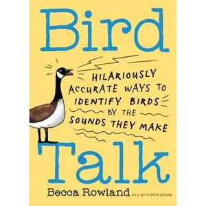 Bird Talk: Hilariously Accurate Ways to Identify Birds by the Sounds They Make -- Becca Rowland, Paperback