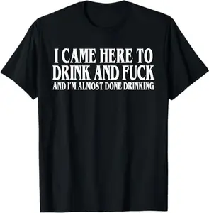 I Came Here To Drink And Fuck And Im Almost Done Drinking Tshirt, Funny Meme Tee, Y2k Parody Shirt, Ironic Gift,funny dark humor shirts for men