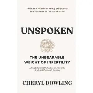 Unspoken: The Unbearable Weight of Infertility -- Cheryl Dowling, Paperback