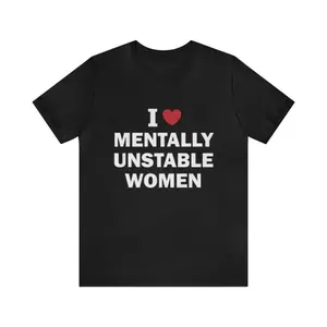 I Love Mentally Unstable Women T Shirt Funny Meme Ironic Clever Dark Humor Parody Gifts Tshirts