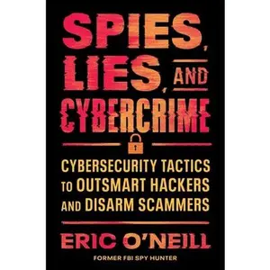 Spies, Lies, and Cybercrime: Cybersecurity Tactics to Outsmart Hackers and Disarm Scammers -- Eric O'Neill, Hardcover
