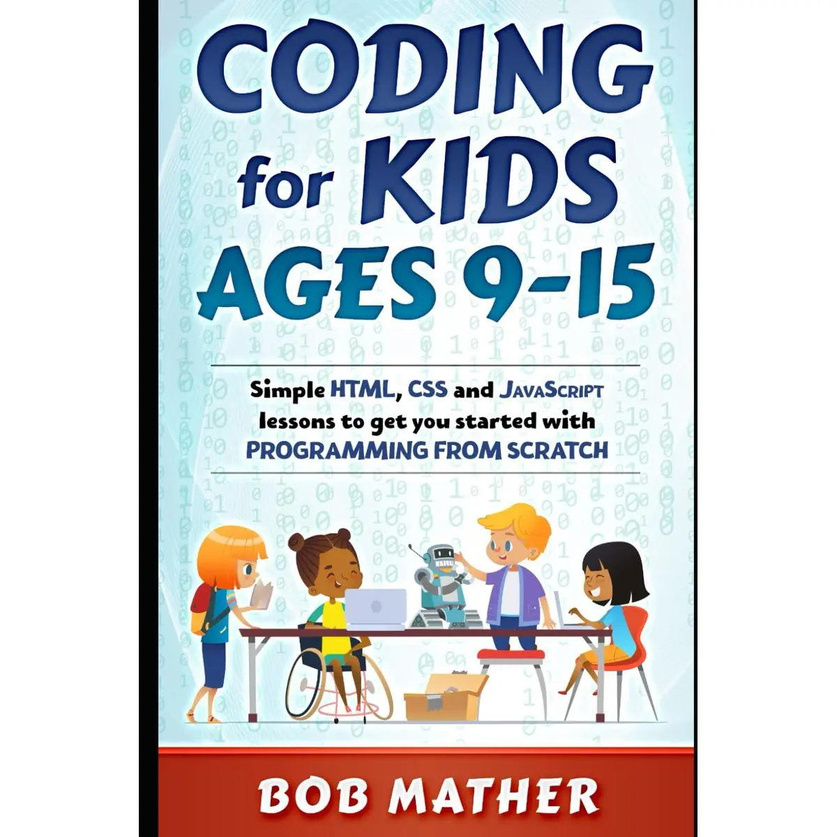 Coding for Kids Ages 9-15: Simple HTML, CSS and JavaScript lessons to get you started with Programming from Scratch (Coding for Absolute Beginners) Paperback – May 19, 2020