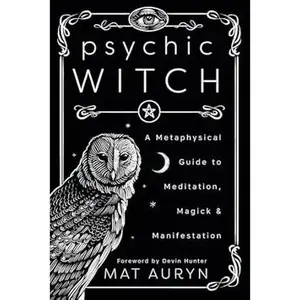 Psychic Witch: A Metaphysical Guide to Meditation, Magick & Manifestation (Mat Auryn's Pychic Witch, 1)