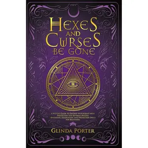 Hexes and Curses Be Gone: A Witch’s Guide to Destroy Witchcraft with Protection and Reversal Magick: (Banishing, Eradication, and Protection Spells for Beginners) Paperback – March 5, 2022