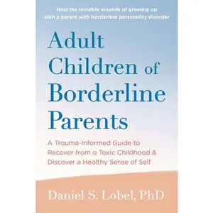 Adult Children of Borderline Parents: A Trauma-Informed Guide to Recover from a Toxic Childhood and Discover a Healthy Sense of Self -- Daniel S. Lobel, Paperback