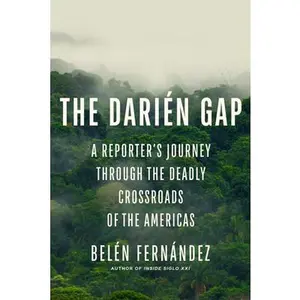 The Darién Gap: A Reporter's Journey Through the Deadly Crossroads of the Americas -- Belén Fernández, Hardcover